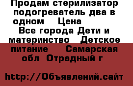 Продам стерилизатор-подогреватель два в одном. › Цена ­ 1 400 - Все города Дети и материнство » Детское питание   . Самарская обл.,Отрадный г.